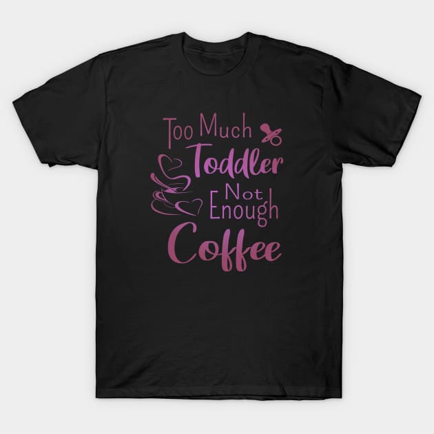Too much toddler, not enough coffee, Mother's Day Shirt, National Coffee Day T-Shirt by FlyingWhale369